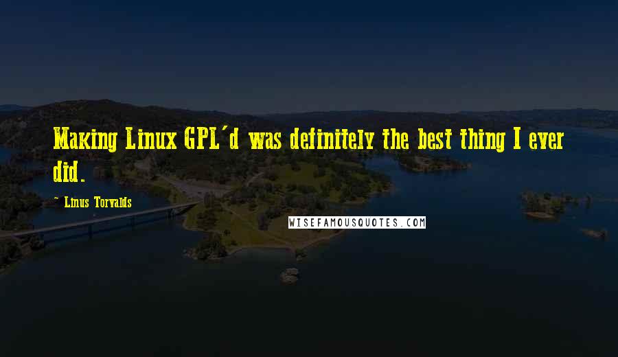 Linus Torvalds Quotes: Making Linux GPL'd was definitely the best thing I ever did.