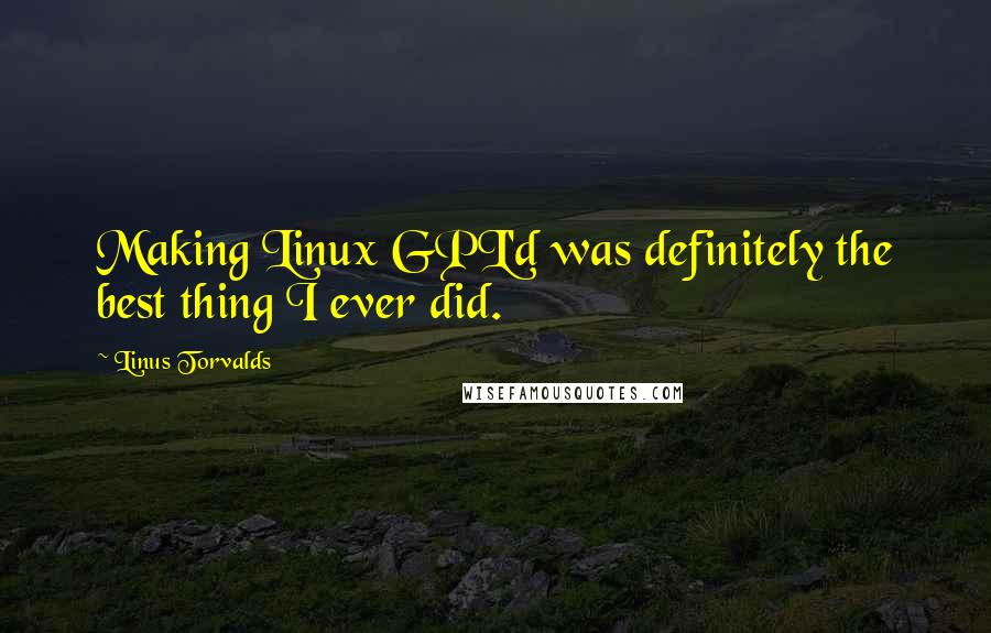 Linus Torvalds Quotes: Making Linux GPL'd was definitely the best thing I ever did.