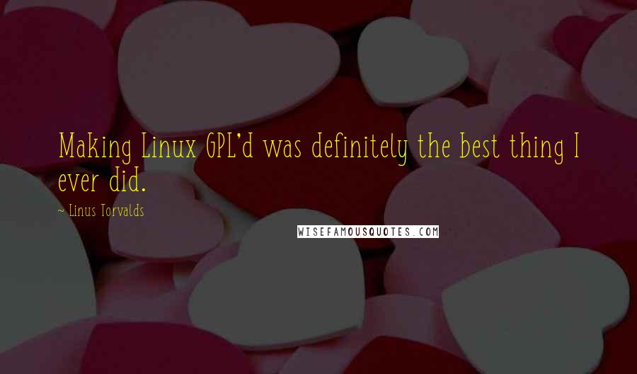 Linus Torvalds Quotes: Making Linux GPL'd was definitely the best thing I ever did.