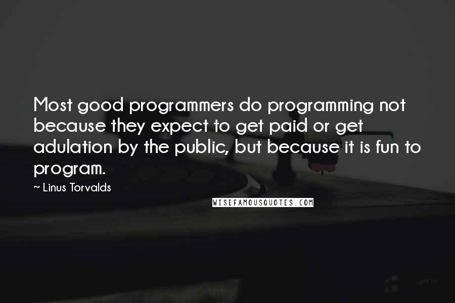 Linus Torvalds Quotes: Most good programmers do programming not because they expect to get paid or get adulation by the public, but because it is fun to program.