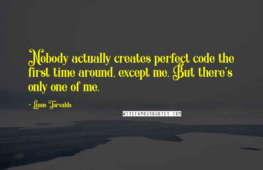 Linus Torvalds Quotes: Nobody actually creates perfect code the first time around, except me. But there's only one of me.