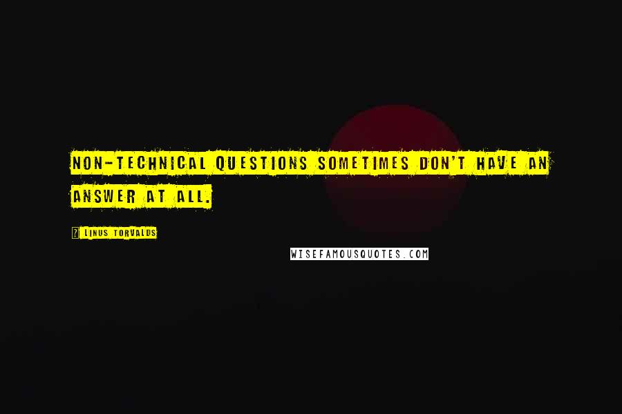 Linus Torvalds Quotes: Non-technical questions sometimes don't have an answer at all.