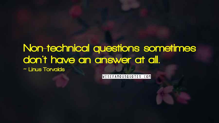 Linus Torvalds Quotes: Non-technical questions sometimes don't have an answer at all.