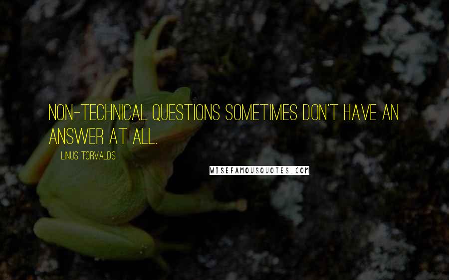 Linus Torvalds Quotes: Non-technical questions sometimes don't have an answer at all.