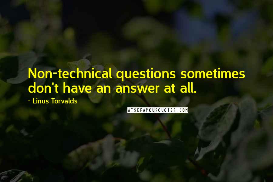 Linus Torvalds Quotes: Non-technical questions sometimes don't have an answer at all.