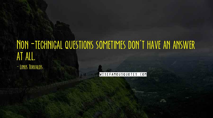 Linus Torvalds Quotes: Non-technical questions sometimes don't have an answer at all.