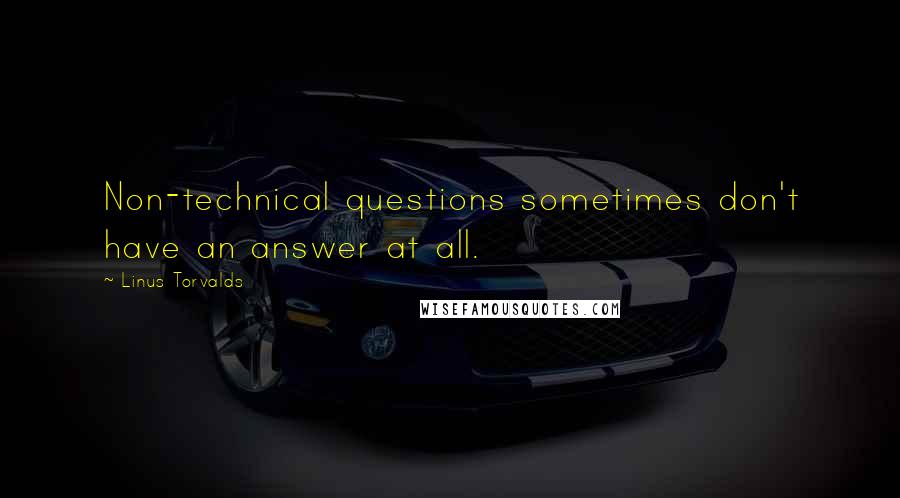 Linus Torvalds Quotes: Non-technical questions sometimes don't have an answer at all.