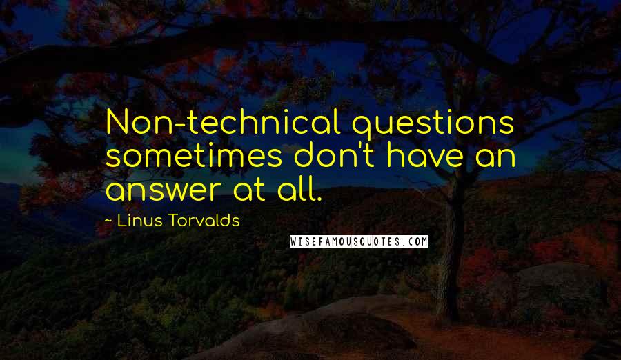 Linus Torvalds Quotes: Non-technical questions sometimes don't have an answer at all.