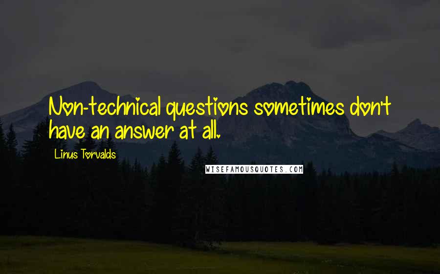 Linus Torvalds Quotes: Non-technical questions sometimes don't have an answer at all.