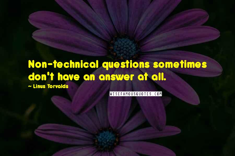 Linus Torvalds Quotes: Non-technical questions sometimes don't have an answer at all.