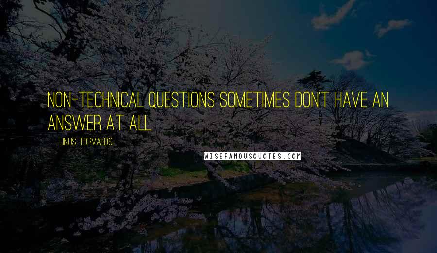 Linus Torvalds Quotes: Non-technical questions sometimes don't have an answer at all.