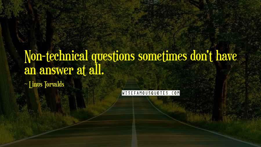 Linus Torvalds Quotes: Non-technical questions sometimes don't have an answer at all.