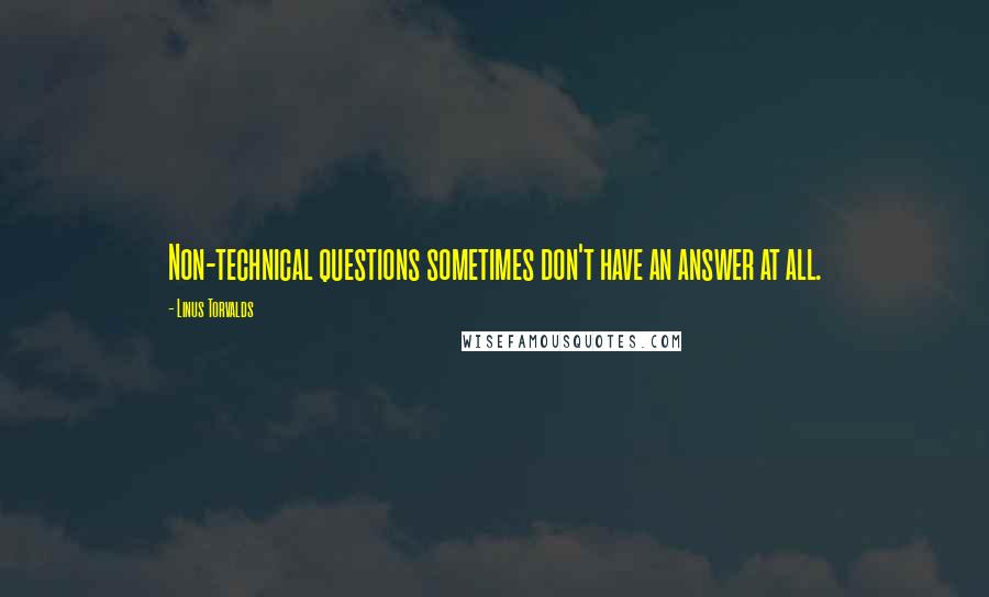 Linus Torvalds Quotes: Non-technical questions sometimes don't have an answer at all.