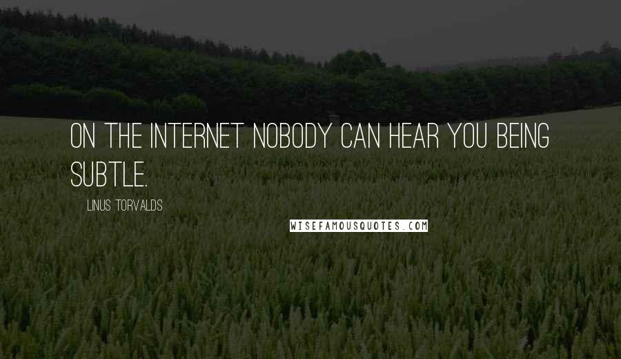 Linus Torvalds Quotes: On the internet nobody can hear you being subtle.