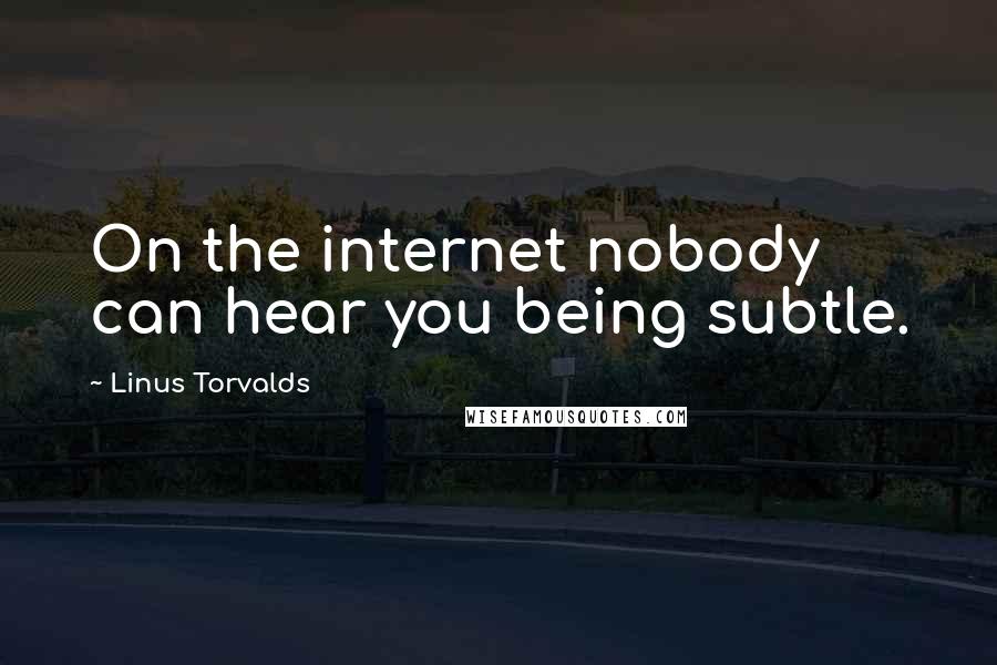 Linus Torvalds Quotes: On the internet nobody can hear you being subtle.