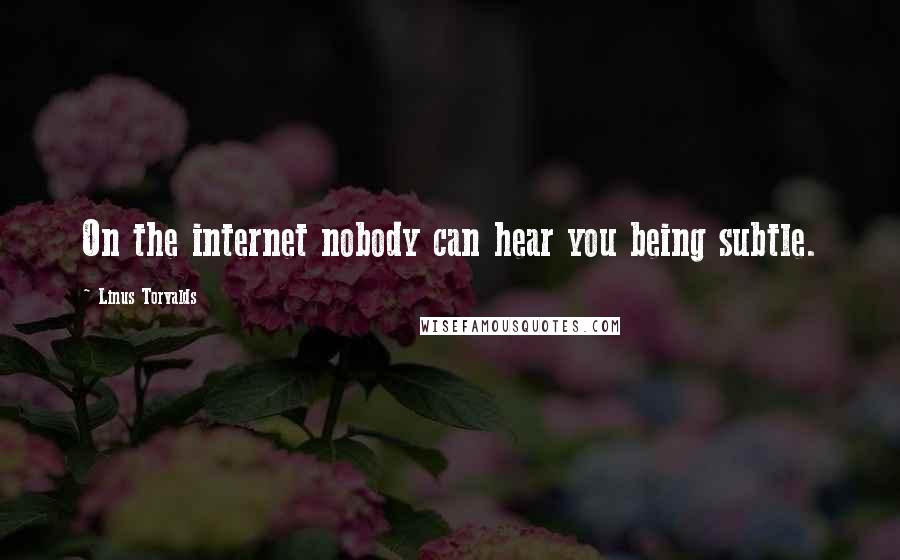 Linus Torvalds Quotes: On the internet nobody can hear you being subtle.