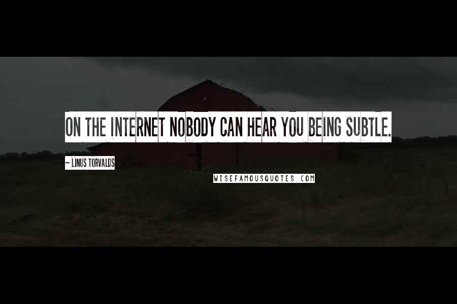 Linus Torvalds Quotes: On the internet nobody can hear you being subtle.