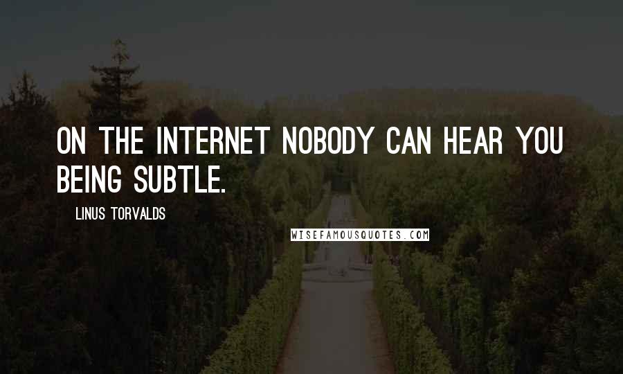 Linus Torvalds Quotes: On the internet nobody can hear you being subtle.