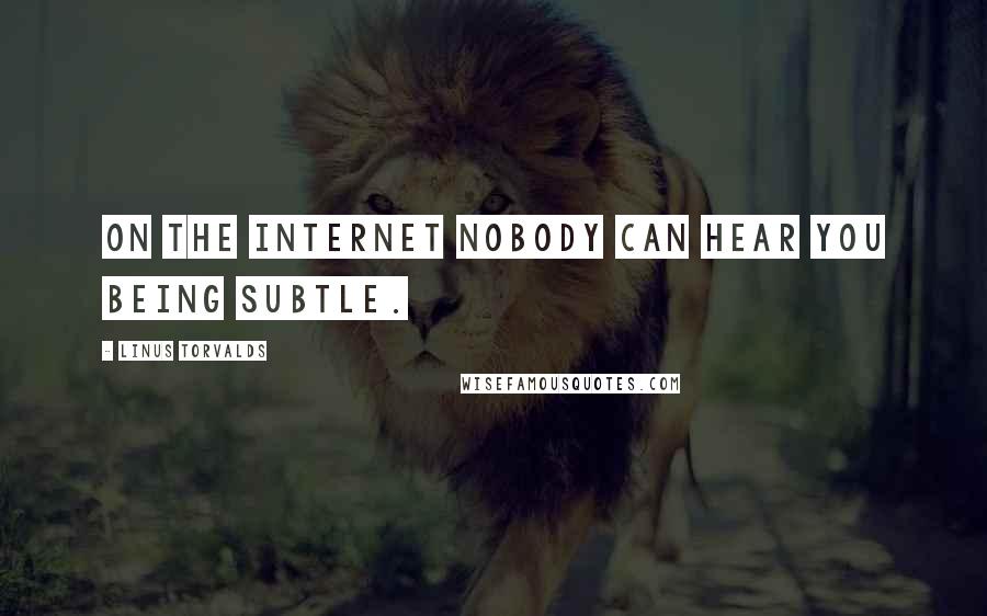 Linus Torvalds Quotes: On the internet nobody can hear you being subtle.