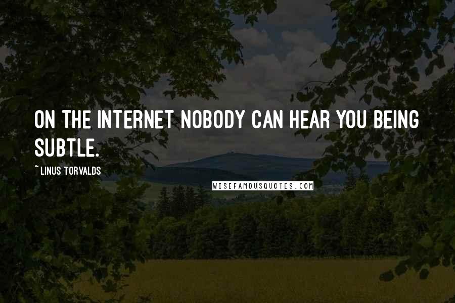 Linus Torvalds Quotes: On the internet nobody can hear you being subtle.