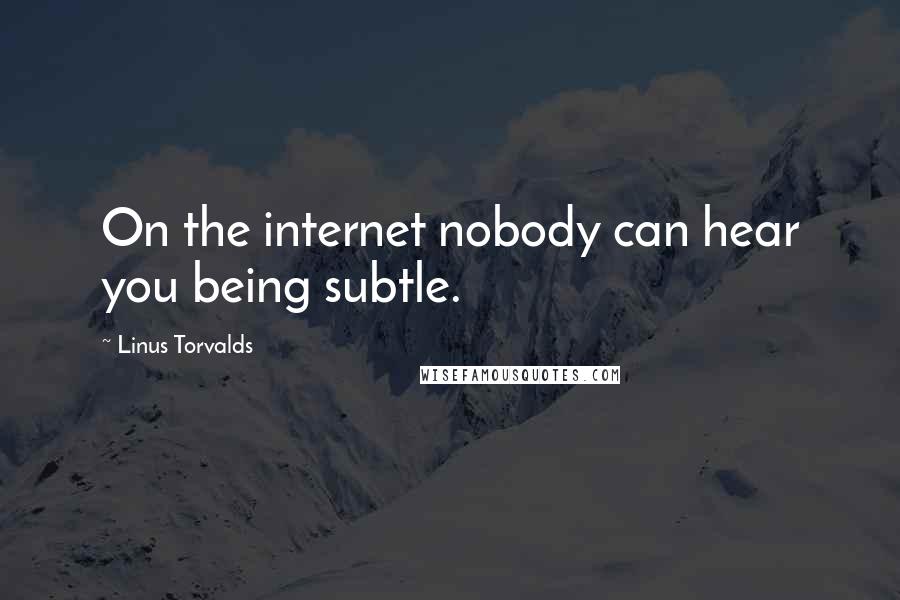 Linus Torvalds Quotes: On the internet nobody can hear you being subtle.