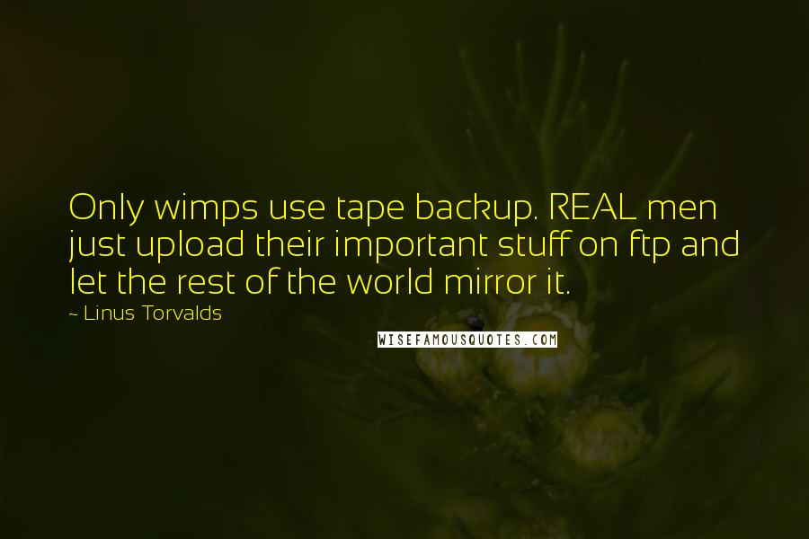 Linus Torvalds Quotes: Only wimps use tape backup. REAL men just upload their important stuff on ftp and let the rest of the world mirror it.