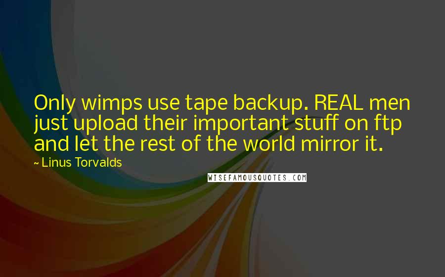 Linus Torvalds Quotes: Only wimps use tape backup. REAL men just upload their important stuff on ftp and let the rest of the world mirror it.