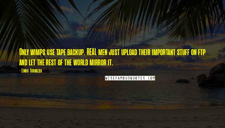 Linus Torvalds Quotes: Only wimps use tape backup. REAL men just upload their important stuff on ftp and let the rest of the world mirror it.