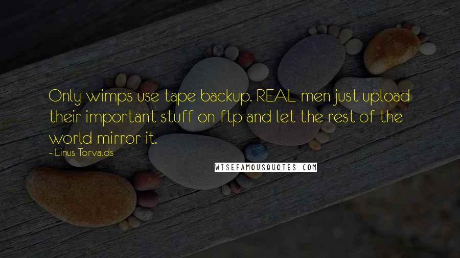 Linus Torvalds Quotes: Only wimps use tape backup. REAL men just upload their important stuff on ftp and let the rest of the world mirror it.