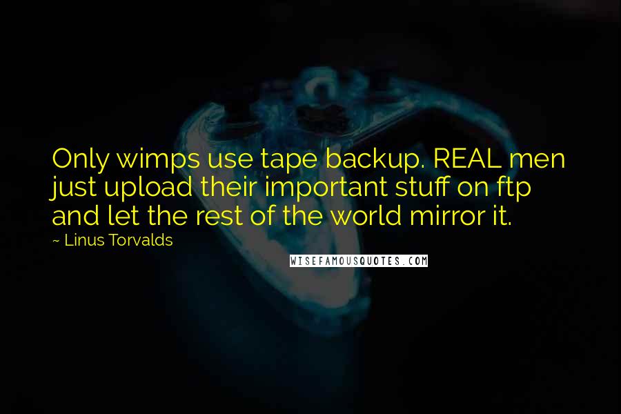 Linus Torvalds Quotes: Only wimps use tape backup. REAL men just upload their important stuff on ftp and let the rest of the world mirror it.