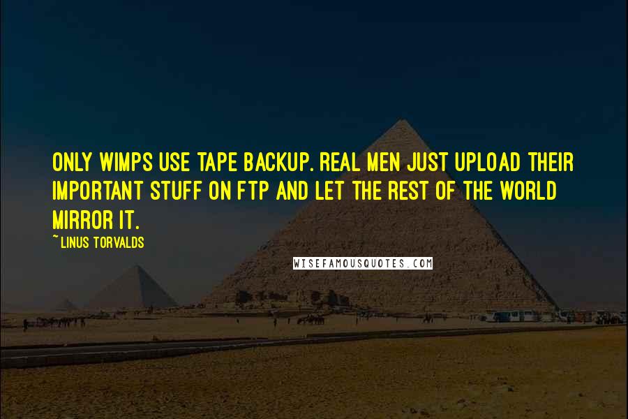 Linus Torvalds Quotes: Only wimps use tape backup. REAL men just upload their important stuff on ftp and let the rest of the world mirror it.