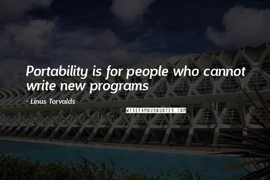 Linus Torvalds Quotes: Portability is for people who cannot write new programs