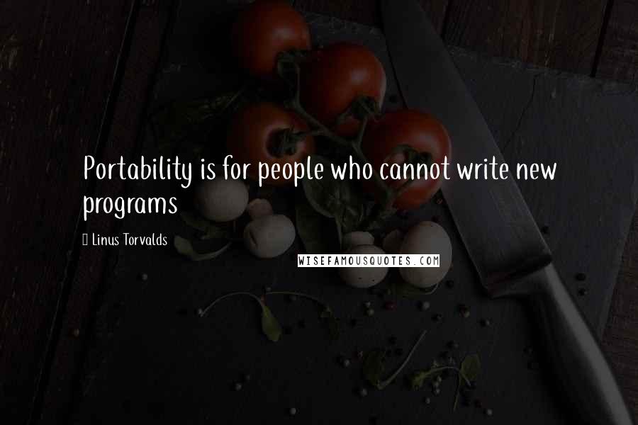 Linus Torvalds Quotes: Portability is for people who cannot write new programs