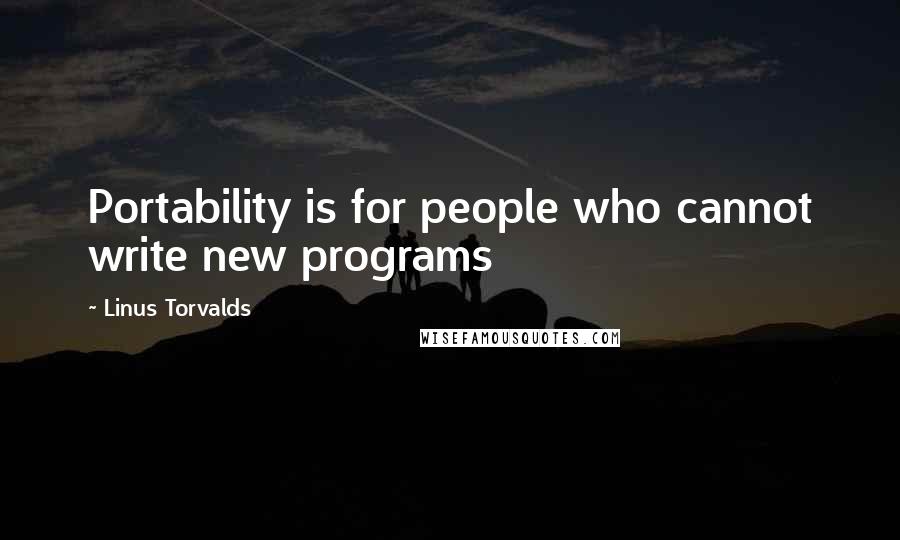 Linus Torvalds Quotes: Portability is for people who cannot write new programs