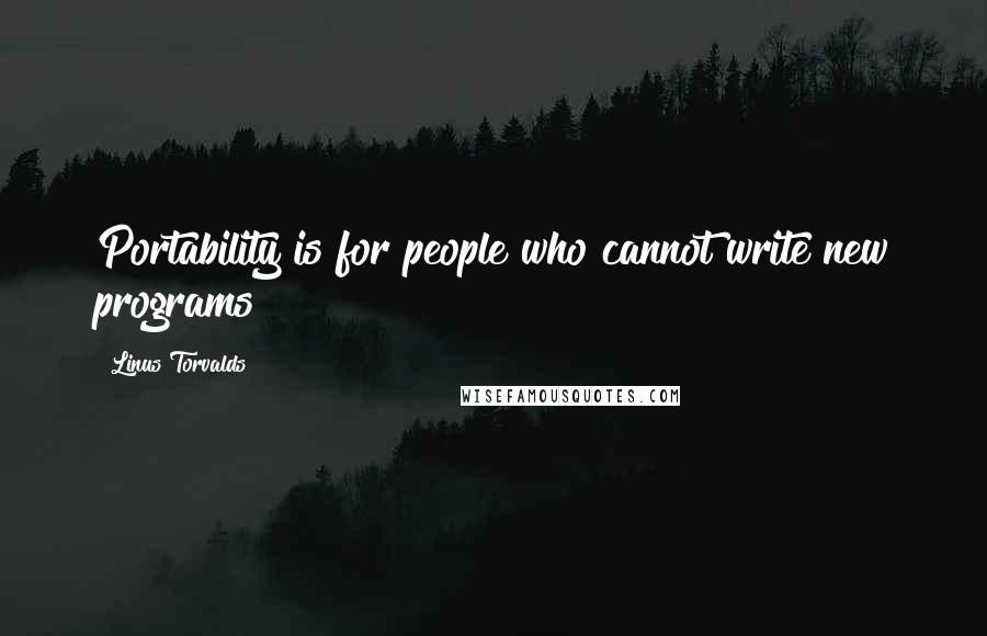 Linus Torvalds Quotes: Portability is for people who cannot write new programs