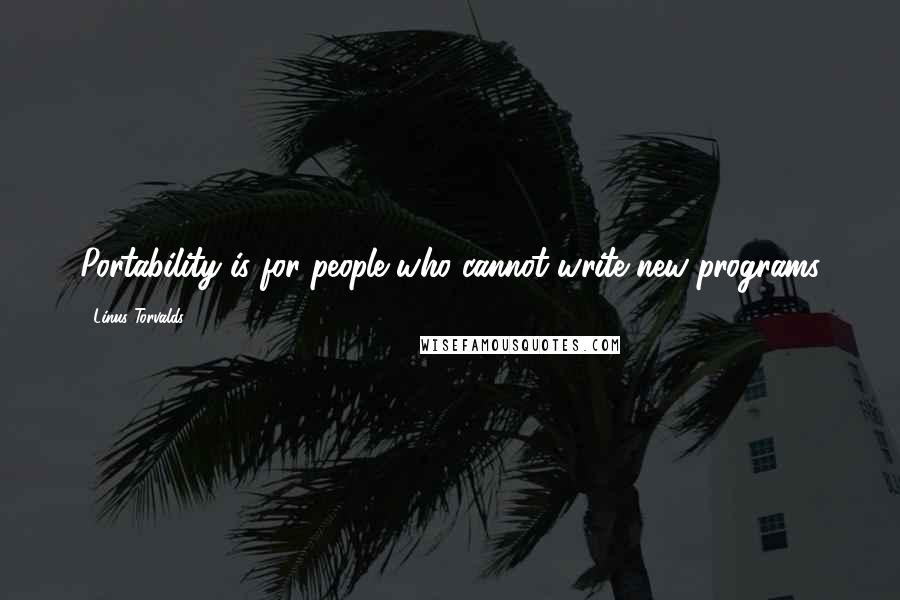 Linus Torvalds Quotes: Portability is for people who cannot write new programs