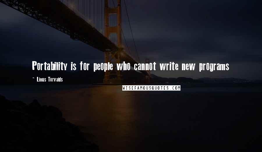 Linus Torvalds Quotes: Portability is for people who cannot write new programs