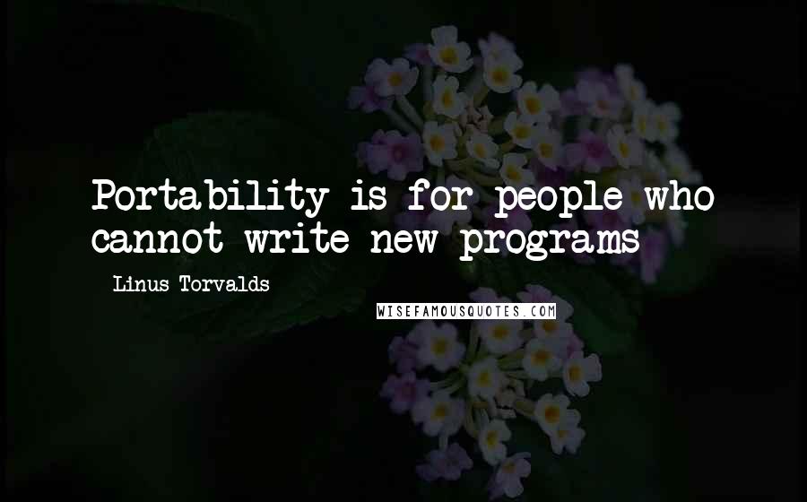 Linus Torvalds Quotes: Portability is for people who cannot write new programs