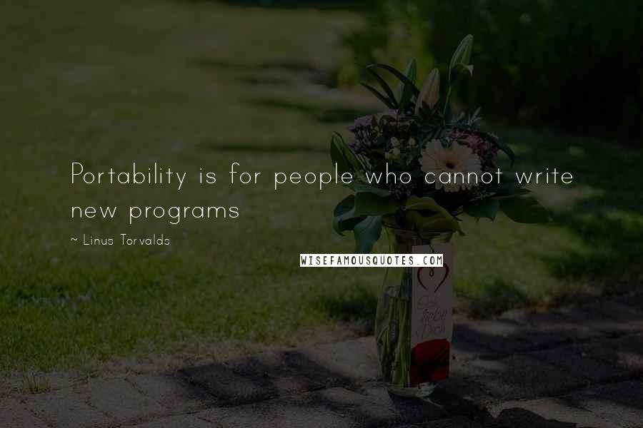 Linus Torvalds Quotes: Portability is for people who cannot write new programs