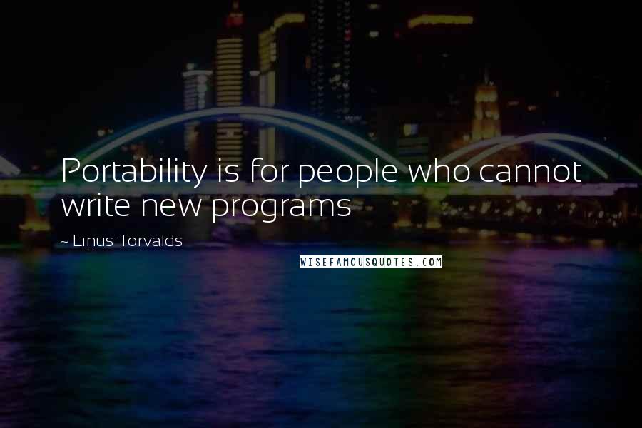 Linus Torvalds Quotes: Portability is for people who cannot write new programs