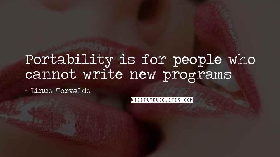 Linus Torvalds Quotes: Portability is for people who cannot write new programs
