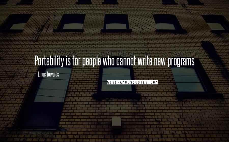 Linus Torvalds Quotes: Portability is for people who cannot write new programs