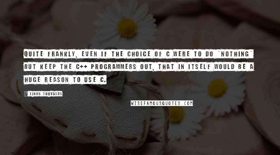 Linus Torvalds Quotes: Quite frankly, even if the choice of C were to do *nothing* but keep the C++ programmers out, that in itself would be a huge reason to use C.