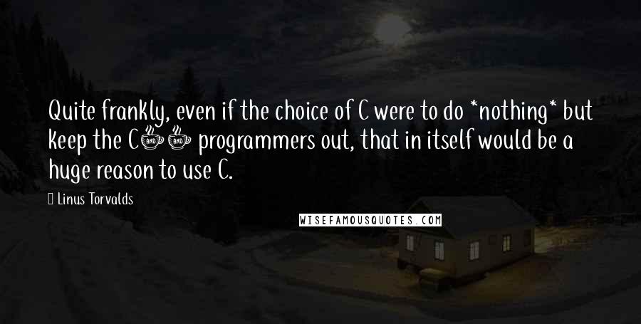 Linus Torvalds Quotes: Quite frankly, even if the choice of C were to do *nothing* but keep the C++ programmers out, that in itself would be a huge reason to use C.