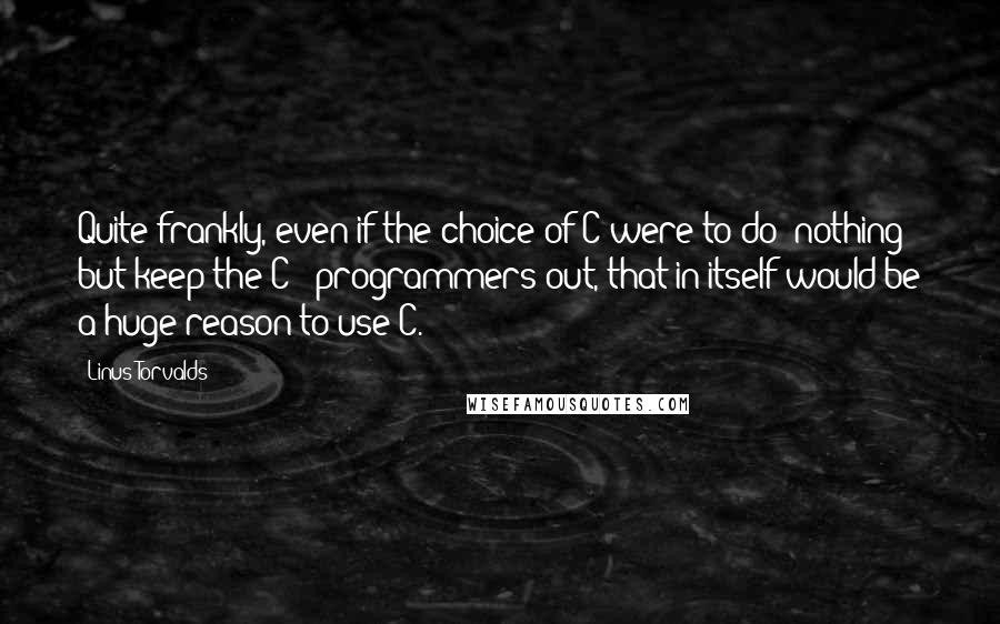 Linus Torvalds Quotes: Quite frankly, even if the choice of C were to do *nothing* but keep the C++ programmers out, that in itself would be a huge reason to use C.