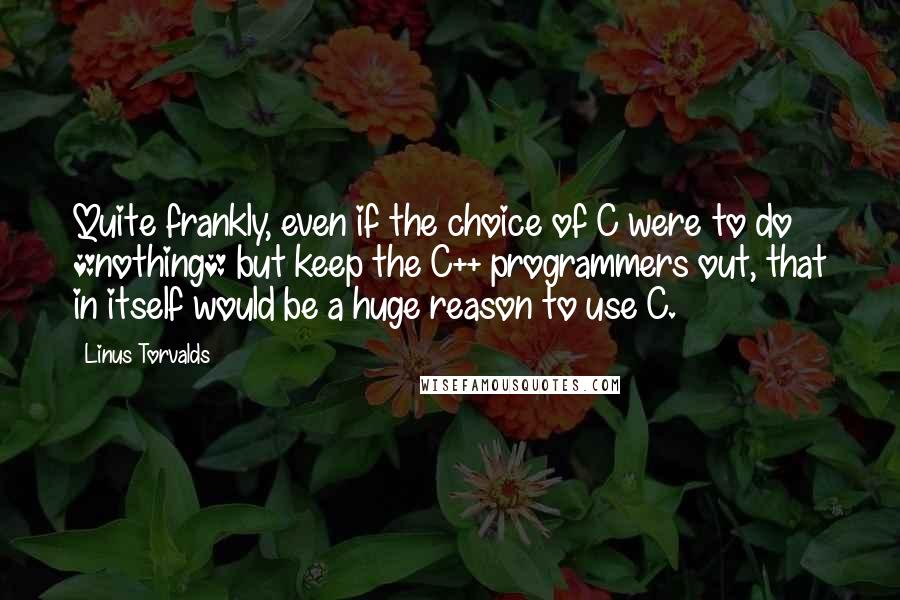 Linus Torvalds Quotes: Quite frankly, even if the choice of C were to do *nothing* but keep the C++ programmers out, that in itself would be a huge reason to use C.