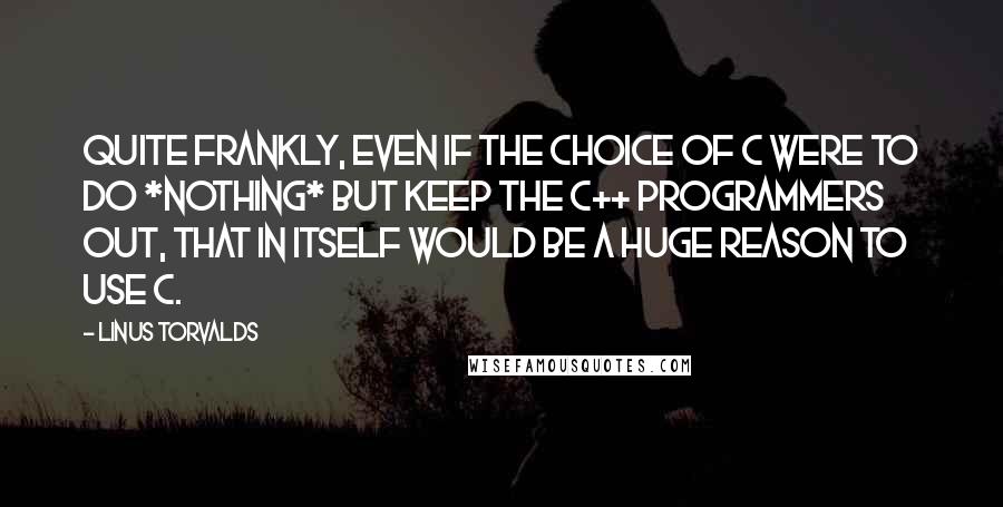 Linus Torvalds Quotes: Quite frankly, even if the choice of C were to do *nothing* but keep the C++ programmers out, that in itself would be a huge reason to use C.