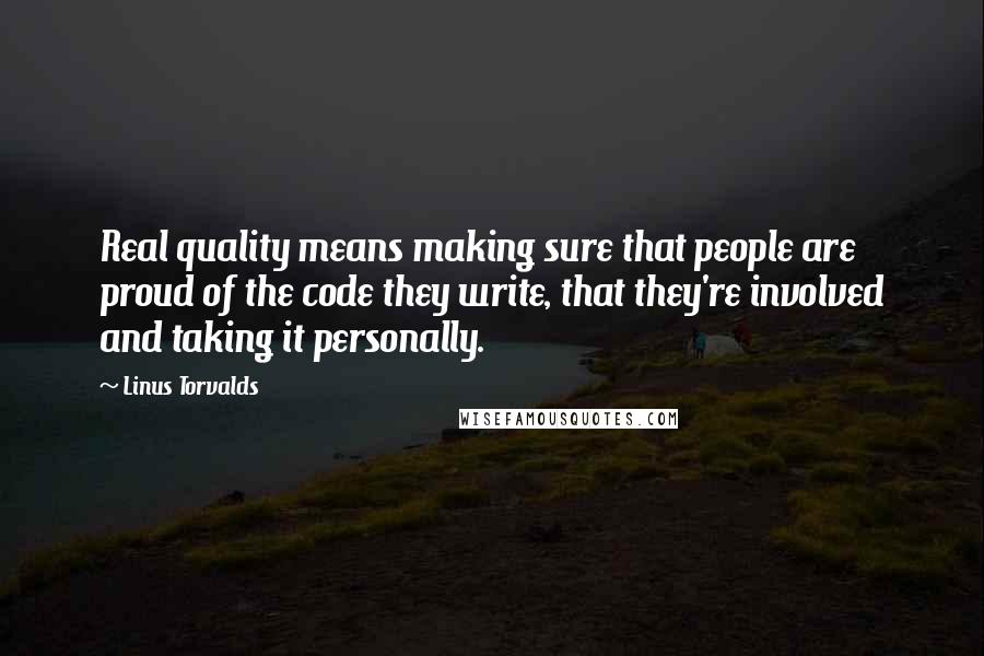 Linus Torvalds Quotes: Real quality means making sure that people are proud of the code they write, that they're involved and taking it personally.