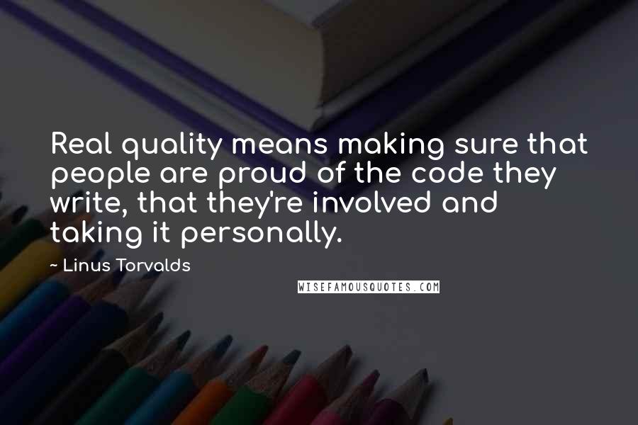 Linus Torvalds Quotes: Real quality means making sure that people are proud of the code they write, that they're involved and taking it personally.