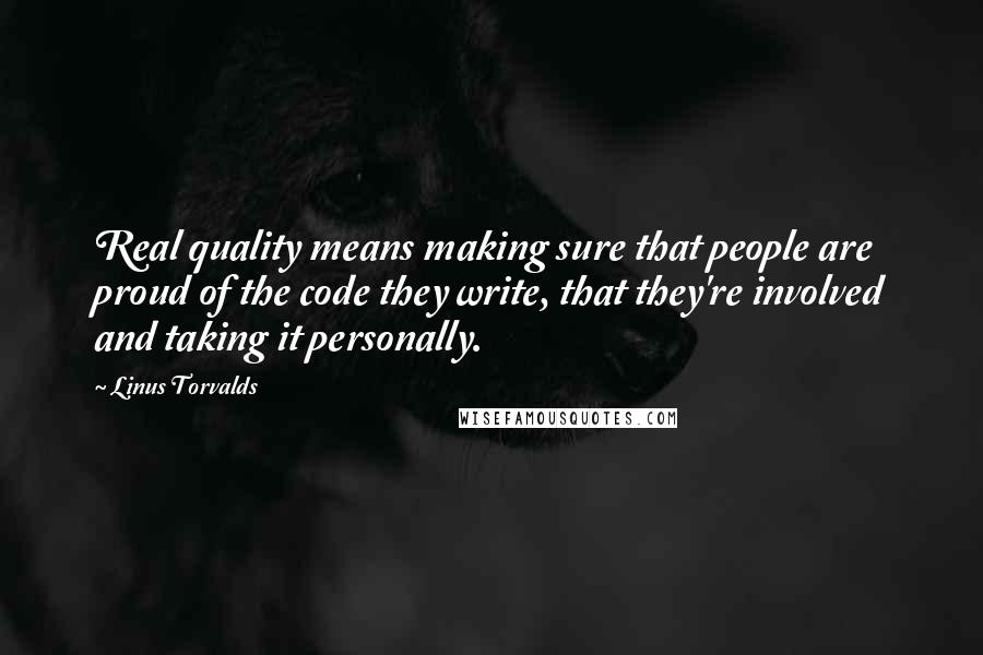 Linus Torvalds Quotes: Real quality means making sure that people are proud of the code they write, that they're involved and taking it personally.